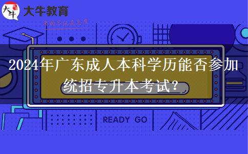 2024年廣東成人本科學歷能否參加統(tǒng)招專升本考試？