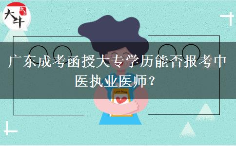 廣東成考函授大專學歷能否報考中醫(yī)執(zhí)業(yè)醫(yī)師？