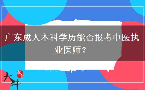 廣東成人本科學(xué)歷能否報(bào)考中醫(yī)執(zhí)業(yè)醫(yī)師？