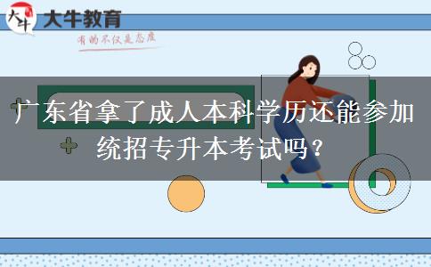廣東省拿了成人本科學(xué)歷還能參加統(tǒng)招專升本考試嗎？