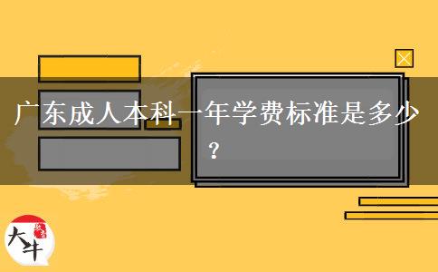 廣東成人本科一年學(xué)費(fèi)標(biāo)準(zhǔn)是多少？