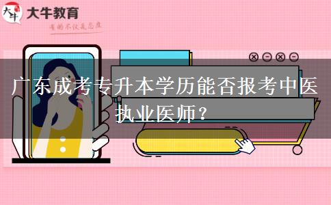 廣東成考專升本學(xué)歷能否報(bào)考中醫(yī)執(zhí)業(yè)醫(yī)師？