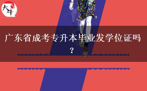 廣東省成考專升本畢業(yè)發(fā)學(xué)位證嗎？
