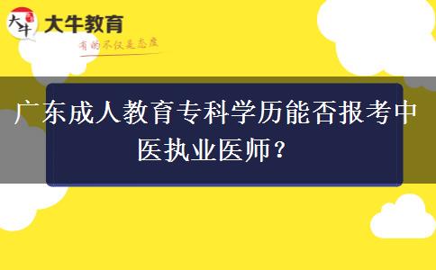廣東成人教育專科學(xué)歷能否報(bào)考中醫(yī)執(zhí)業(yè)醫(yī)師？