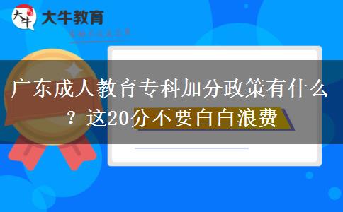 廣東成人教育?？萍臃终哂惺裁?？這20分不要白白浪費(fèi)