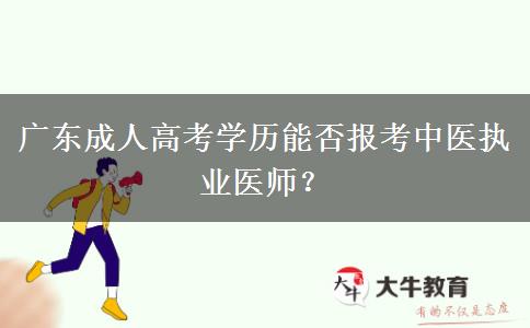 廣東成人高考學(xué)歷能否報考中醫(yī)執(zhí)業(yè)醫(yī)師？