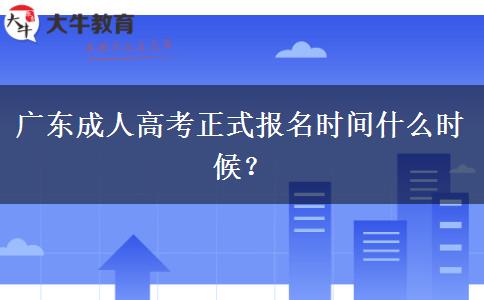 廣東成人高考正式報(bào)名時(shí)間什么時(shí)候？