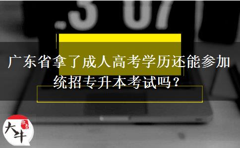 廣東省拿了成人高考學(xué)歷還能參加統(tǒng)招專升本考試嗎？