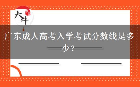 廣東成人高考入學(xué)考試分?jǐn)?shù)線是多少？