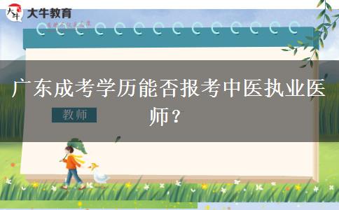 廣東成考學歷能否報考中醫(yī)執(zhí)業(yè)醫(yī)師？