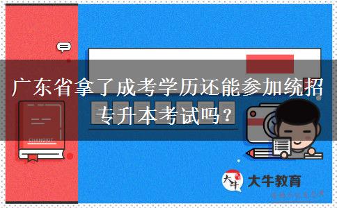 廣東省拿了成考學(xué)歷還能參加統(tǒng)招專升本考試嗎？