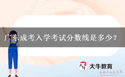 廣東成考入學(xué)考試分?jǐn)?shù)線是多少？