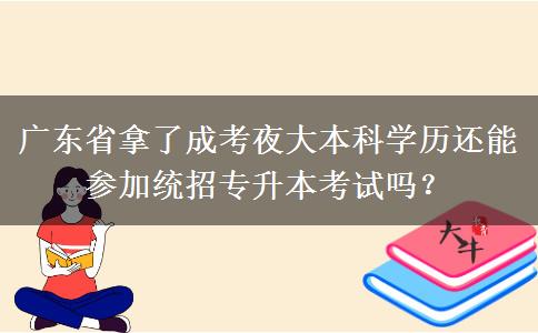 廣東省拿了成考夜大本科學歷還能參加統(tǒng)招專升本考試嗎？