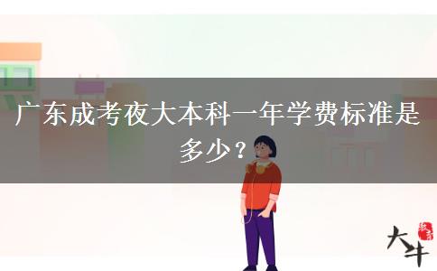 廣東成考夜大本科一年學(xué)費(fèi)標(biāo)準(zhǔn)是多少？