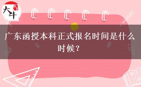 廣東函授本科正式報名時間是什么時候？