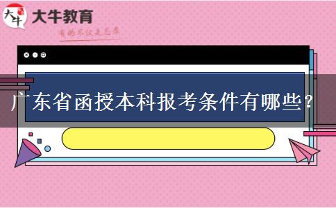廣東省函授本科報考條件有哪些？