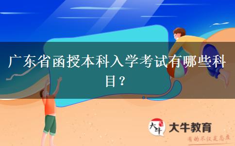 廣東省函授本科入學(xué)考試有哪些科目？