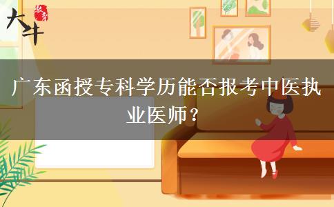 廣東函授專科學(xué)歷能否報考中醫(yī)執(zhí)業(yè)醫(yī)師？