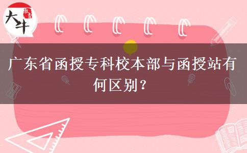 廣東省函授?？菩１静颗c函授站有何區(qū)別？