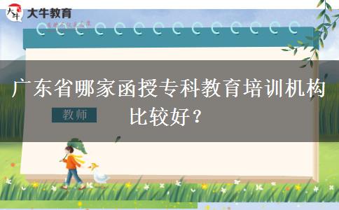 廣東省哪家函授專科教育培訓(xùn)機(jī)構(gòu)比較好？