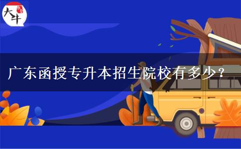 廣東函授專升本招生院校有多少？