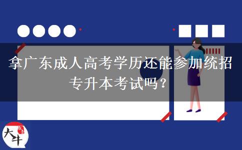拿廣東成人高考學(xué)歷還能參加統(tǒng)招專升本考試嗎？