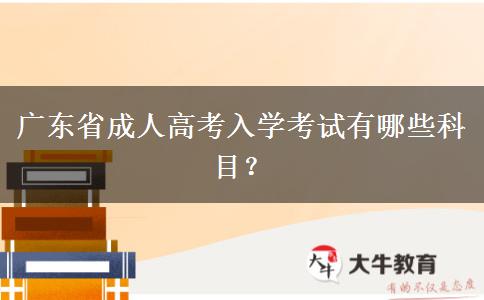 廣東省成人高考入學(xué)考試有哪些科目？