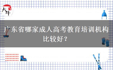 廣東省哪家成人高考教育培訓(xùn)機(jī)構(gòu)比較好？
