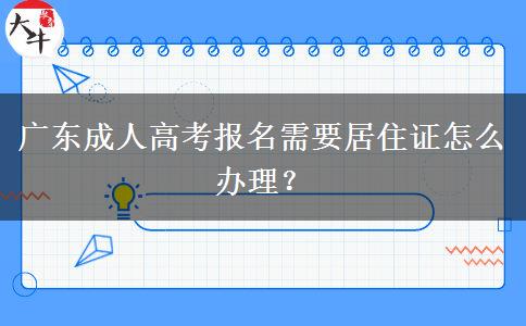 廣東成人高考報(bào)名需要居住證怎么辦理？