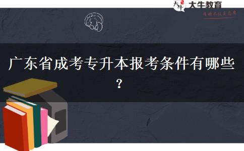 廣東省成考專升本報考條件有哪些？
