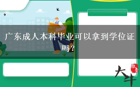 廣東成人本科畢業(yè)可以拿到學(xué)位證嗎？