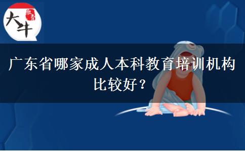 廣東省哪家成人本科教育培訓(xùn)機(jī)構(gòu)比較好？