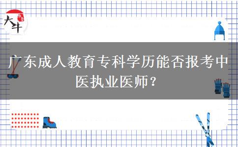 廣東成人教育?？茖W(xué)歷能否報考中醫(yī)執(zhí)業(yè)醫(yī)師？