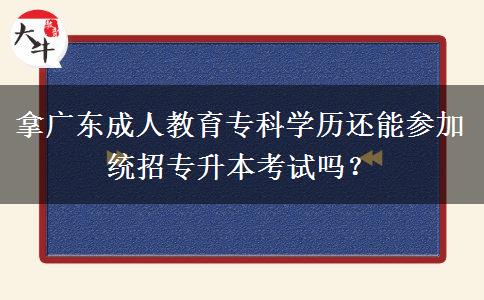 拿廣東成人教育專科學(xué)歷還能參加統(tǒng)招專升本考試嗎？