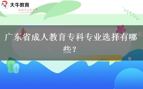 廣東省成人教育?？茖I(yè)選擇有哪些？