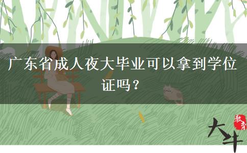 廣東省成人夜大畢業(yè)可以拿到學(xué)位證嗎？