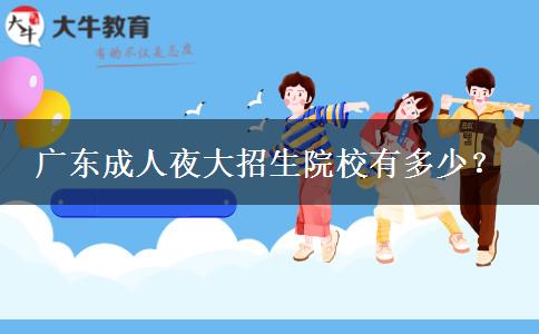 廣東成人夜大招生院校有多少？