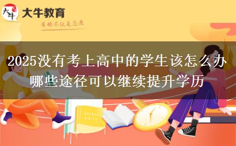2025沒有考上高中的學生該怎么辦 哪些途徑可以繼續(xù)提升學歷