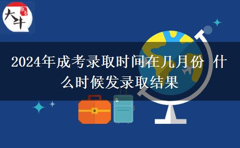2024年成考錄取時間在幾月份 什么時候發(fā)錄取結(jié)果 2024年成考錄取時間在幾月份 什么時候發(fā)錄取結(jié)果