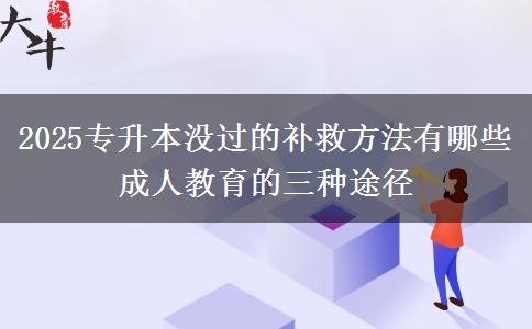 2025專升本沒(méi)過(guò)的補(bǔ)救方法有哪些 成人教育的三種途徑