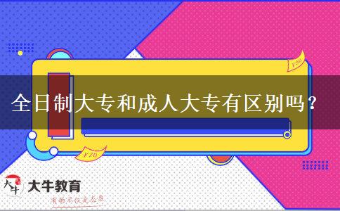 全日制大專和成人大專有區(qū)別嗎？