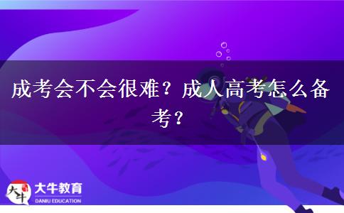 成考會不會很難？成人高考怎么備考？