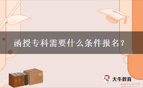 函授?？菩枰裁礂l件報(bào)名？