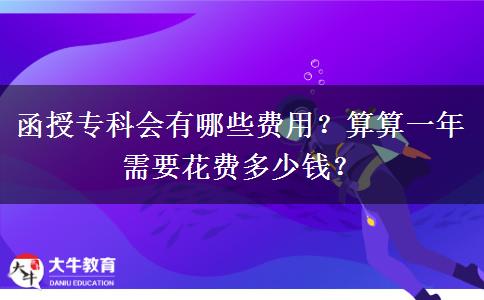 函授?？茣?huì)有哪些費(fèi)用？算算一年需要花費(fèi)多少錢？