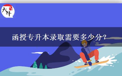 函授專升本錄取需要多少分？