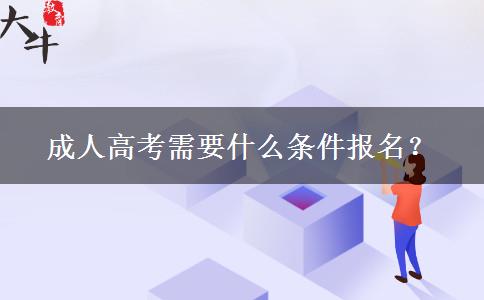 成人高考需要什么條件報(bào)名？