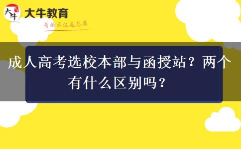 成人高考選校本部與函授站？兩個有什么區(qū)別嗎？