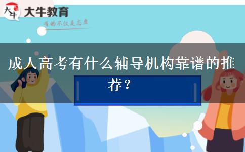 成人高考有什么輔導機構靠譜的推薦？