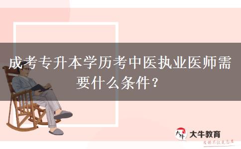 成考專升本學歷考中醫(yī)執(zhí)業(yè)醫(yī)師需要什么條件？
