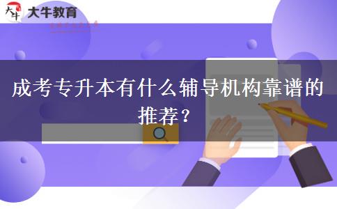 成考專升本有什么輔導(dǎo)機構(gòu)靠譜的推薦？